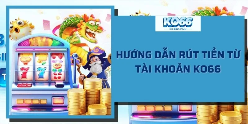 Hướng dẫn rút tiền từ tài khoản KO66